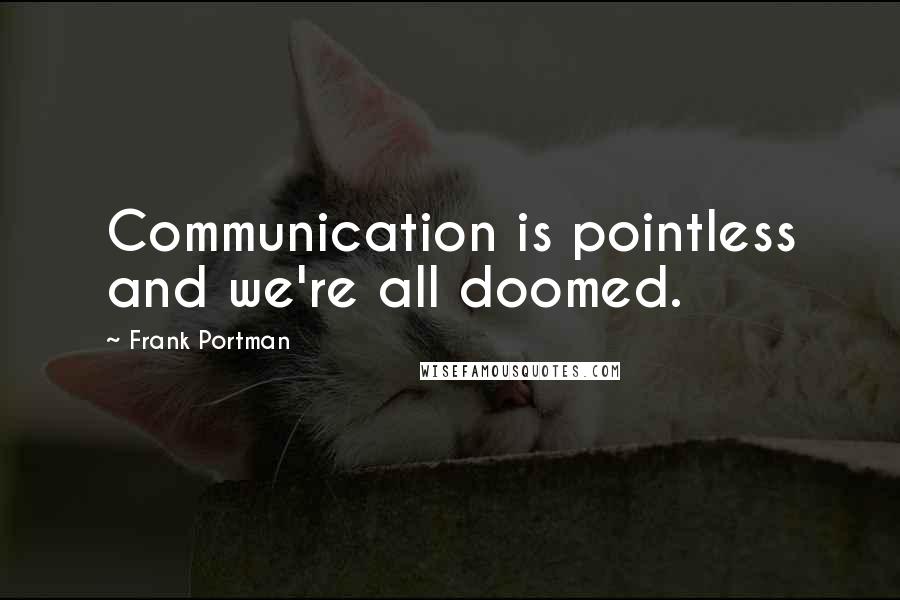 Frank Portman Quotes: Communication is pointless and we're all doomed.