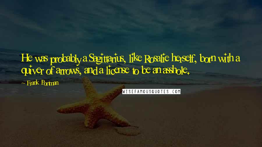 Frank Portman Quotes: He was probably a Sagittarius, like Rosalie herself, born with a quiver of arrows, and a license to be an asshole.
