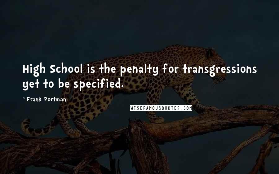 Frank Portman Quotes: High School is the penalty for transgressions yet to be specified.