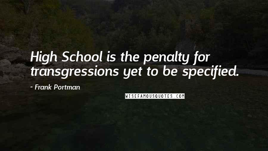 Frank Portman Quotes: High School is the penalty for transgressions yet to be specified.