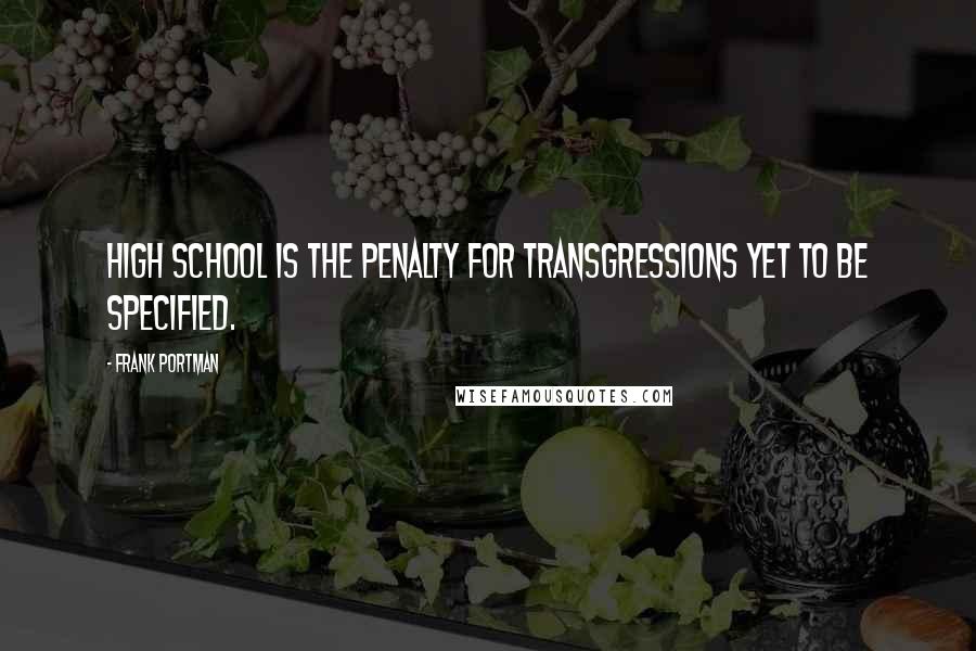 Frank Portman Quotes: High School is the penalty for transgressions yet to be specified.