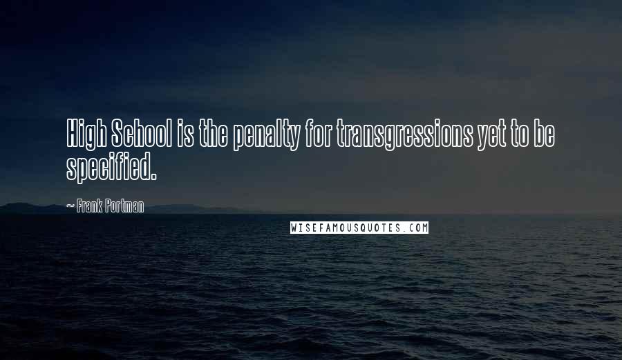 Frank Portman Quotes: High School is the penalty for transgressions yet to be specified.