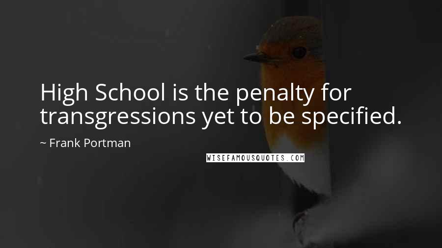 Frank Portman Quotes: High School is the penalty for transgressions yet to be specified.