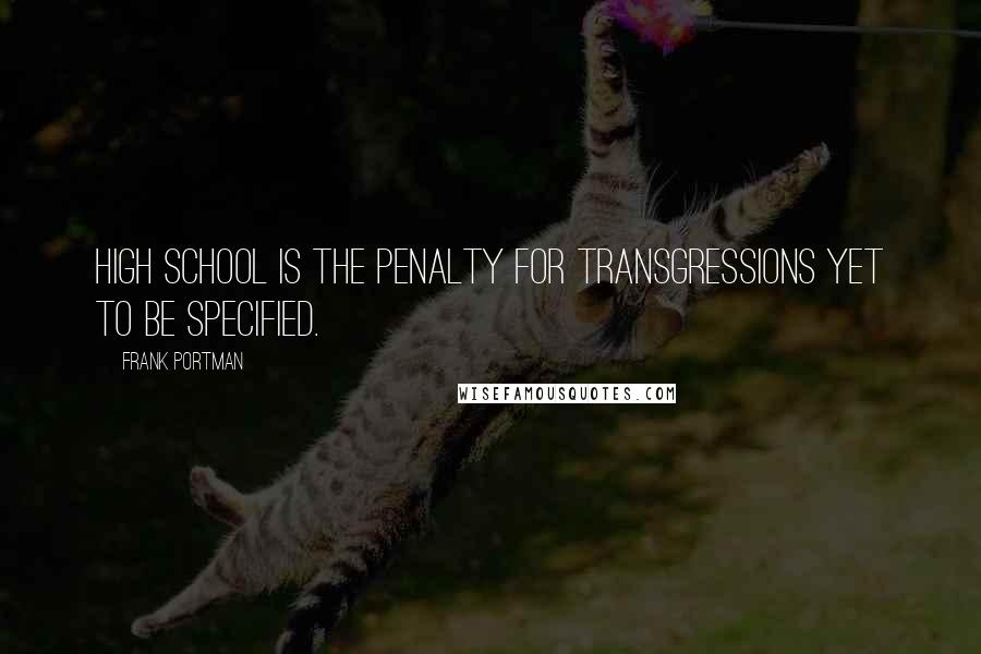 Frank Portman Quotes: High School is the penalty for transgressions yet to be specified.