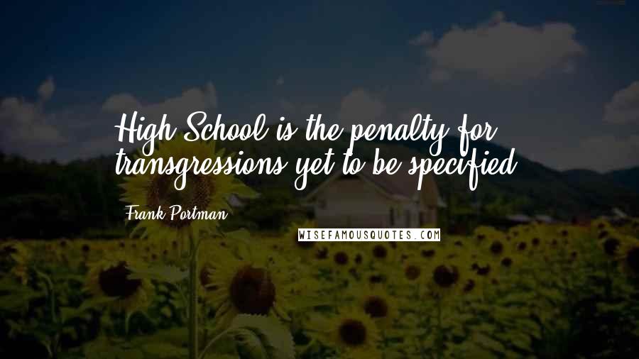 Frank Portman Quotes: High School is the penalty for transgressions yet to be specified.