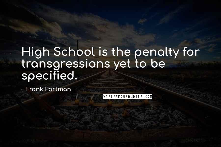 Frank Portman Quotes: High School is the penalty for transgressions yet to be specified.