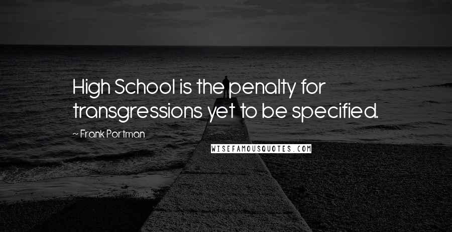 Frank Portman Quotes: High School is the penalty for transgressions yet to be specified.