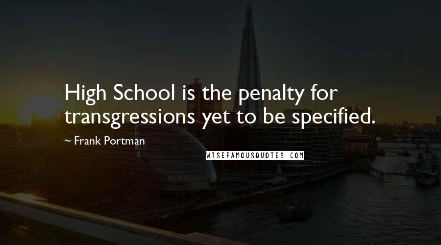 Frank Portman Quotes: High School is the penalty for transgressions yet to be specified.