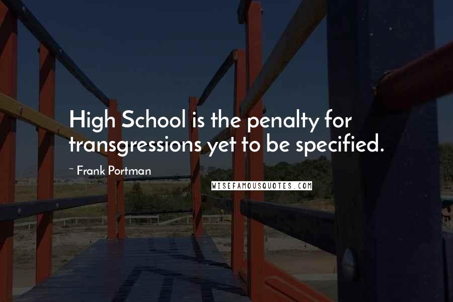 Frank Portman Quotes: High School is the penalty for transgressions yet to be specified.