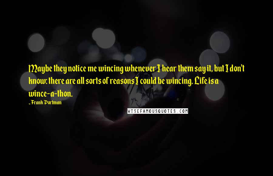 Frank Portman Quotes: Maybe they notice me wincing whenever I hear them say it, but I don't know: there are all sorts of reasons I could be wincing. Life is a wince-a-thon.