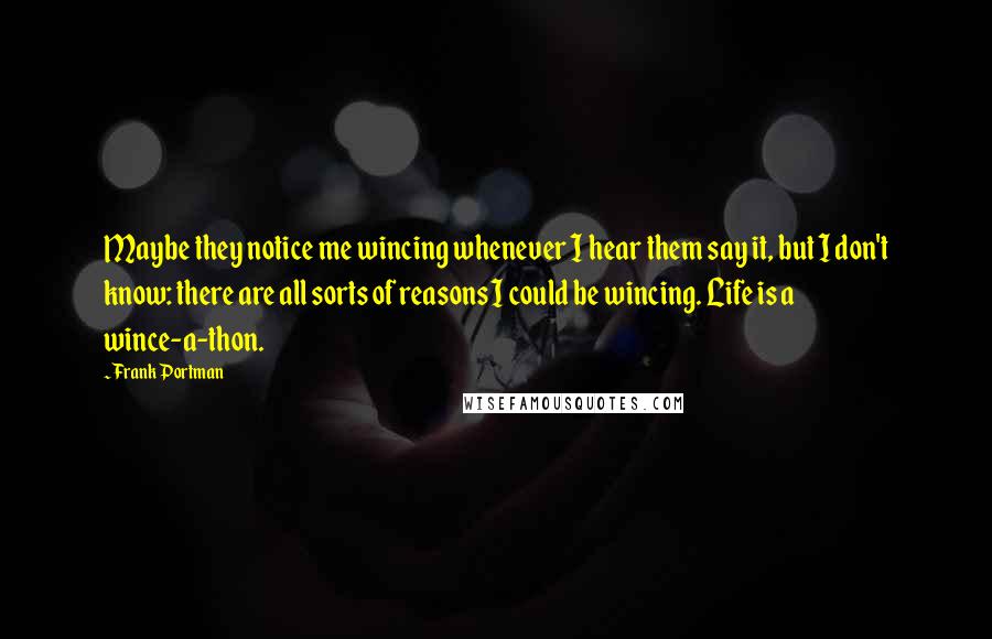 Frank Portman Quotes: Maybe they notice me wincing whenever I hear them say it, but I don't know: there are all sorts of reasons I could be wincing. Life is a wince-a-thon.