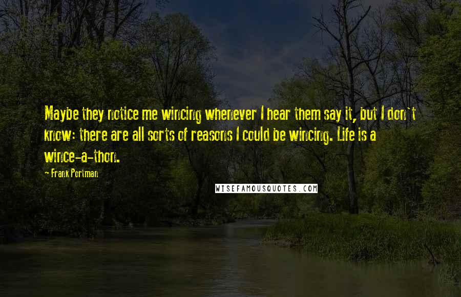 Frank Portman Quotes: Maybe they notice me wincing whenever I hear them say it, but I don't know: there are all sorts of reasons I could be wincing. Life is a wince-a-thon.