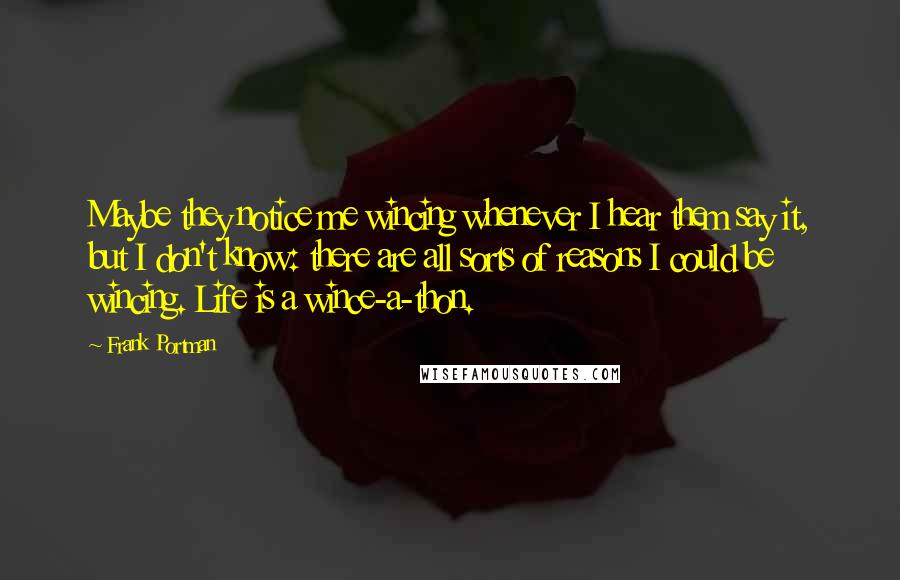Frank Portman Quotes: Maybe they notice me wincing whenever I hear them say it, but I don't know: there are all sorts of reasons I could be wincing. Life is a wince-a-thon.