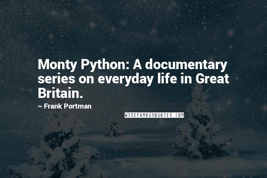 Frank Portman Quotes: Monty Python: A documentary series on everyday life in Great Britain.