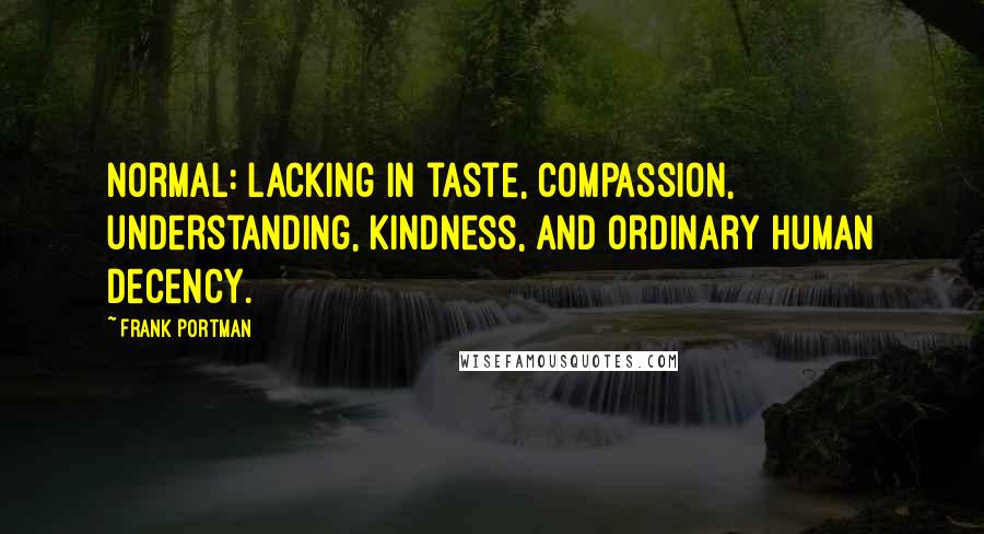 Frank Portman Quotes: Normal: lacking in taste, compassion, understanding, kindness, and ordinary human decency.