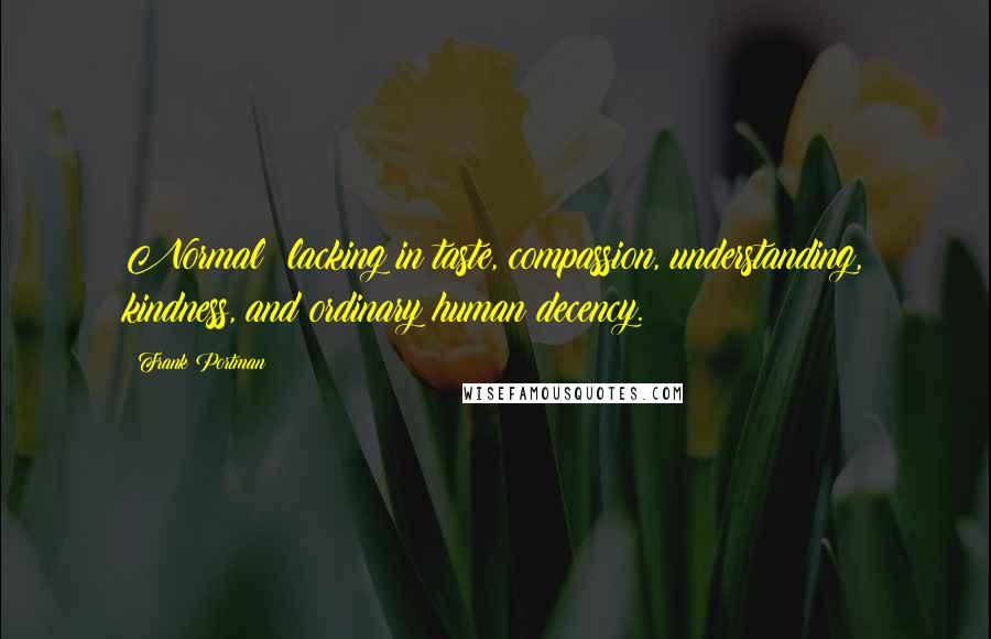 Frank Portman Quotes: Normal: lacking in taste, compassion, understanding, kindness, and ordinary human decency.