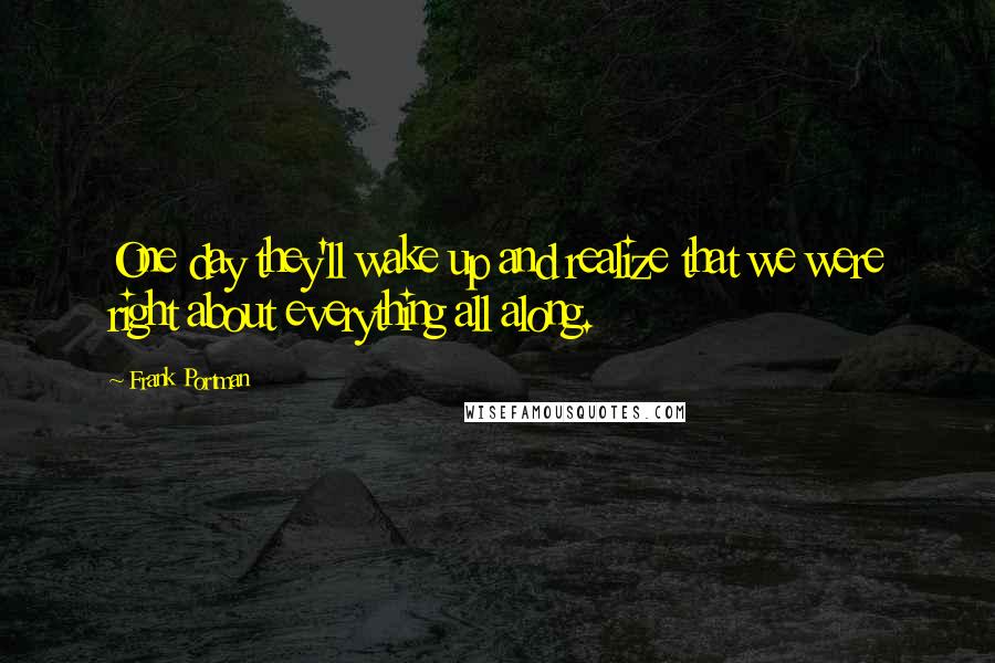 Frank Portman Quotes: One day they'll wake up and realize that we were right about everything all along.