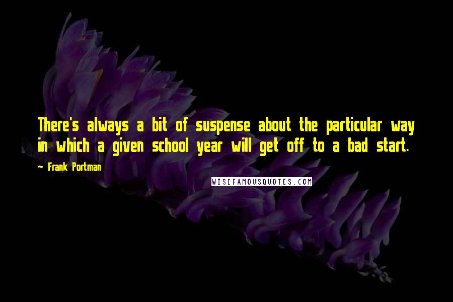 Frank Portman Quotes: There's always a bit of suspense about the particular way in which a given school year will get off to a bad start.