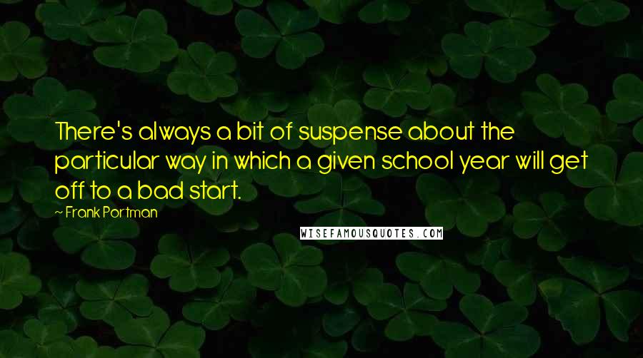 Frank Portman Quotes: There's always a bit of suspense about the particular way in which a given school year will get off to a bad start.