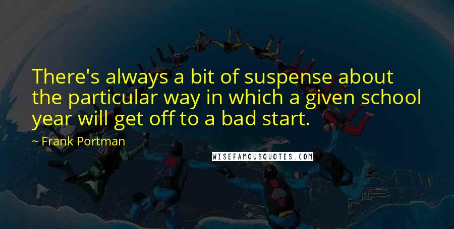 Frank Portman Quotes: There's always a bit of suspense about the particular way in which a given school year will get off to a bad start.