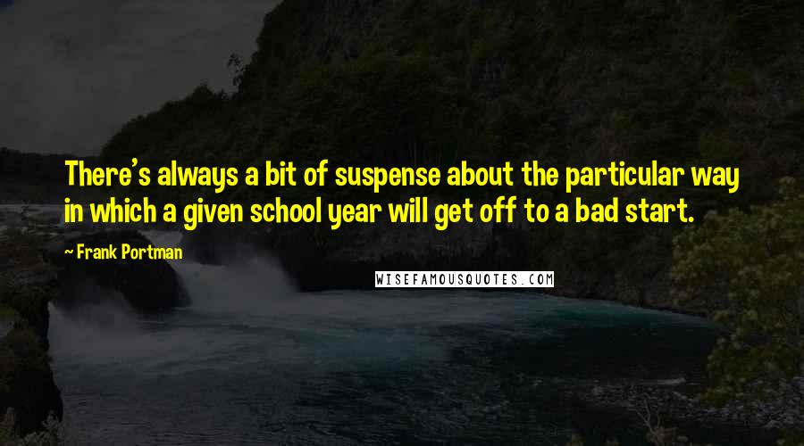 Frank Portman Quotes: There's always a bit of suspense about the particular way in which a given school year will get off to a bad start.