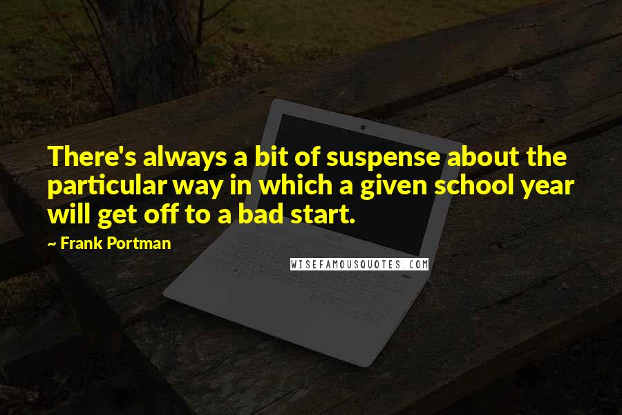 Frank Portman Quotes: There's always a bit of suspense about the particular way in which a given school year will get off to a bad start.