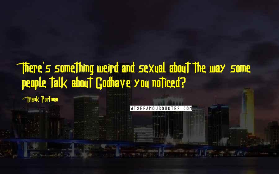 Frank Portman Quotes: There's something weird and sexual about the way some people talk about Godhave you noticed?