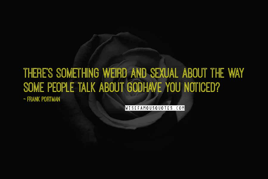 Frank Portman Quotes: There's something weird and sexual about the way some people talk about Godhave you noticed?