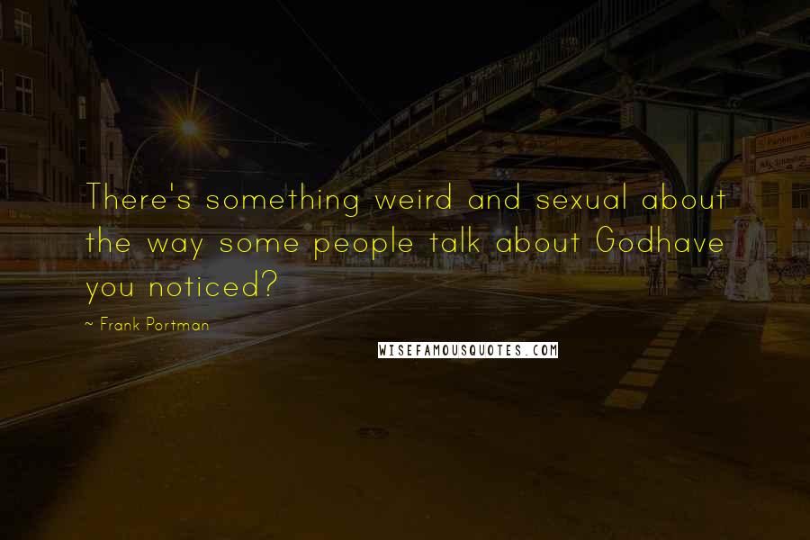 Frank Portman Quotes: There's something weird and sexual about the way some people talk about Godhave you noticed?