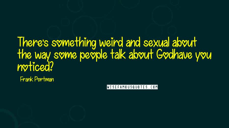 Frank Portman Quotes: There's something weird and sexual about the way some people talk about Godhave you noticed?