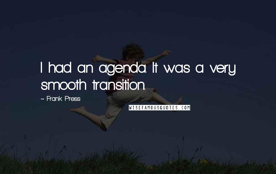 Frank Press Quotes: I had an agenda. It was a very smooth transition.