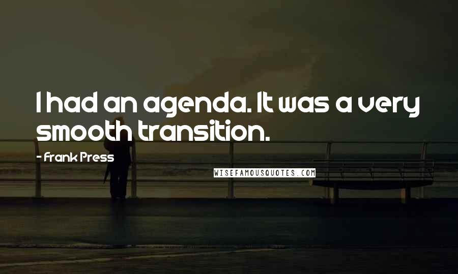 Frank Press Quotes: I had an agenda. It was a very smooth transition.