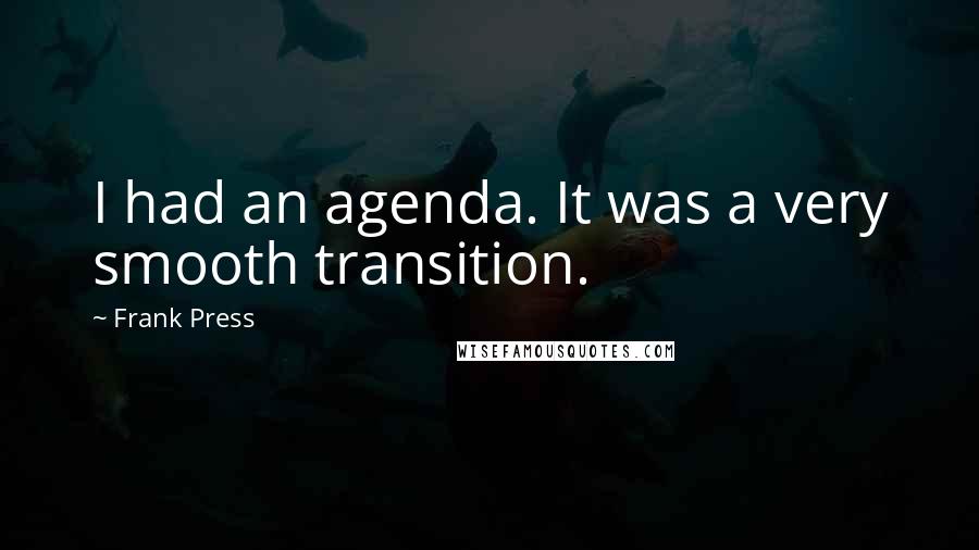 Frank Press Quotes: I had an agenda. It was a very smooth transition.