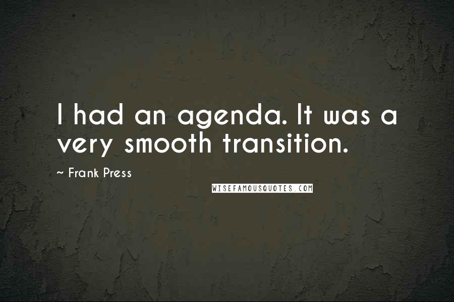 Frank Press Quotes: I had an agenda. It was a very smooth transition.