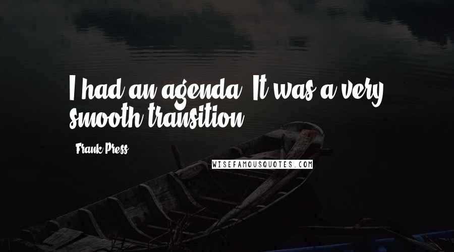 Frank Press Quotes: I had an agenda. It was a very smooth transition.