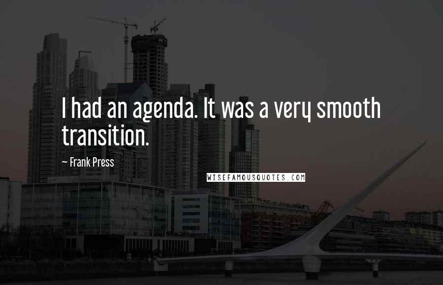 Frank Press Quotes: I had an agenda. It was a very smooth transition.