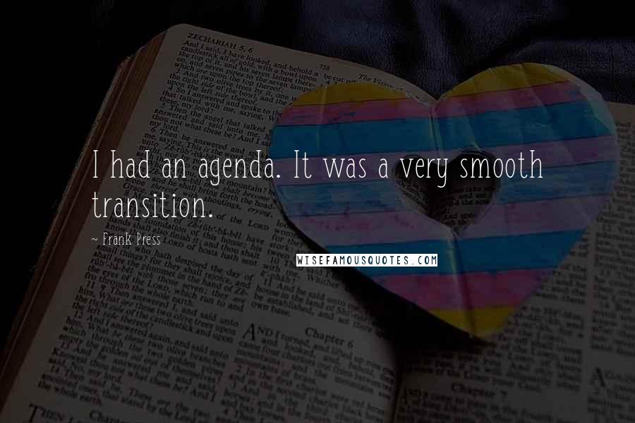 Frank Press Quotes: I had an agenda. It was a very smooth transition.