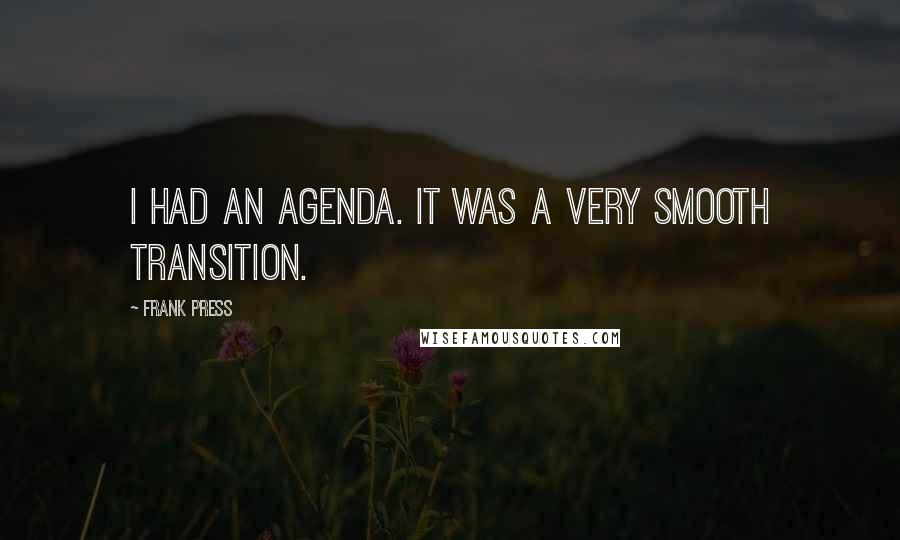 Frank Press Quotes: I had an agenda. It was a very smooth transition.