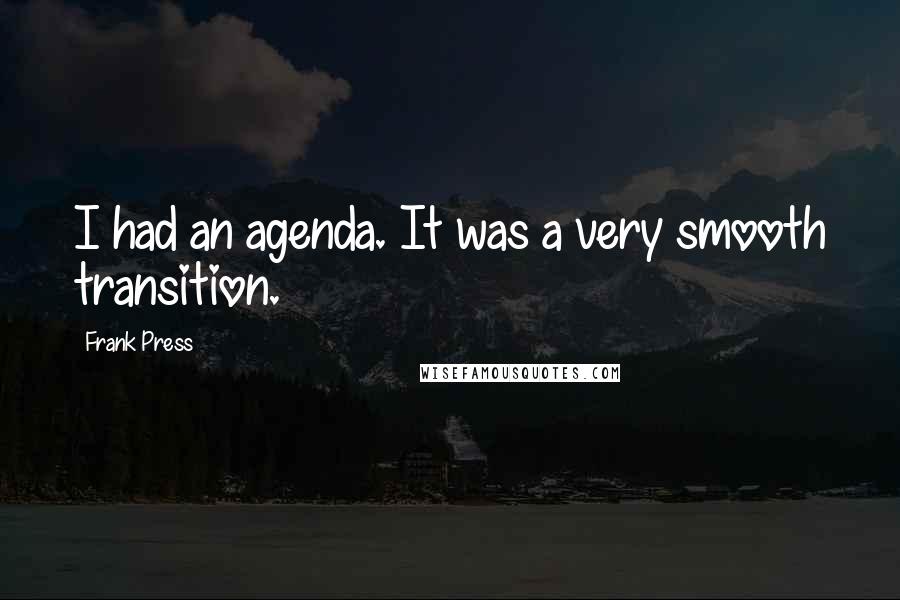 Frank Press Quotes: I had an agenda. It was a very smooth transition.