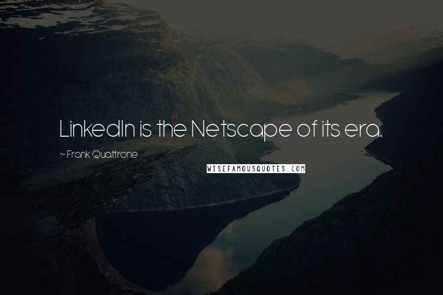 Frank Quattrone Quotes: LinkedIn is the Netscape of its era.