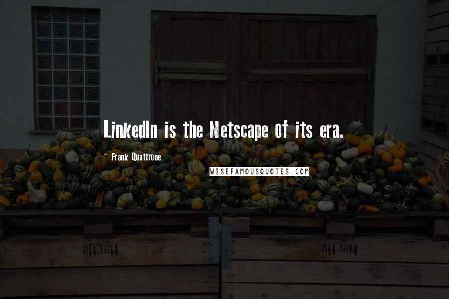 Frank Quattrone Quotes: LinkedIn is the Netscape of its era.