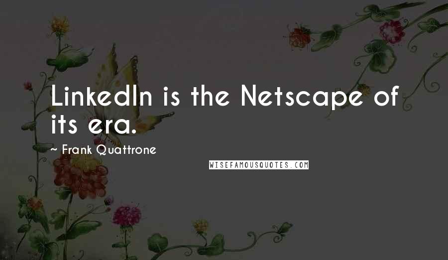 Frank Quattrone Quotes: LinkedIn is the Netscape of its era.