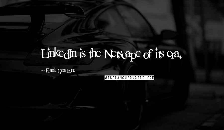 Frank Quattrone Quotes: LinkedIn is the Netscape of its era.