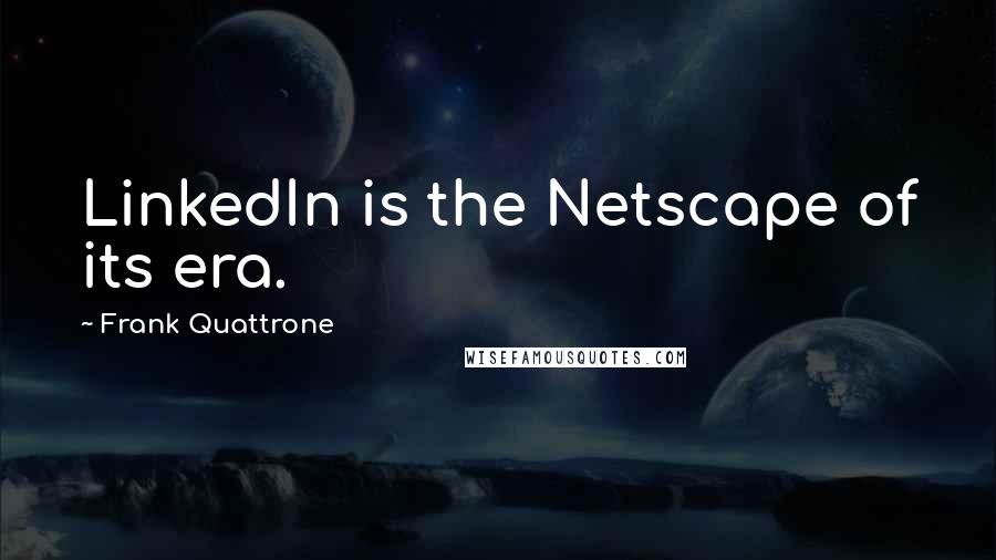 Frank Quattrone Quotes: LinkedIn is the Netscape of its era.