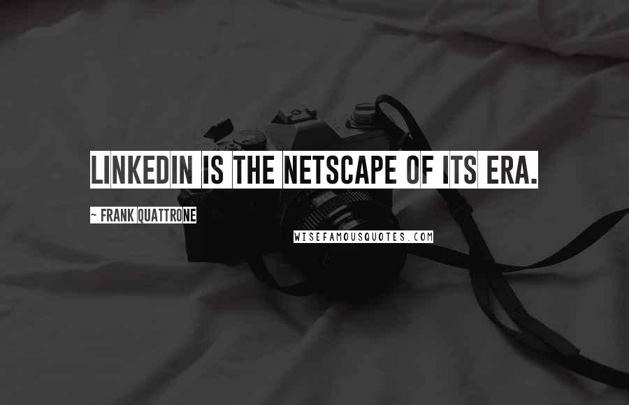 Frank Quattrone Quotes: LinkedIn is the Netscape of its era.