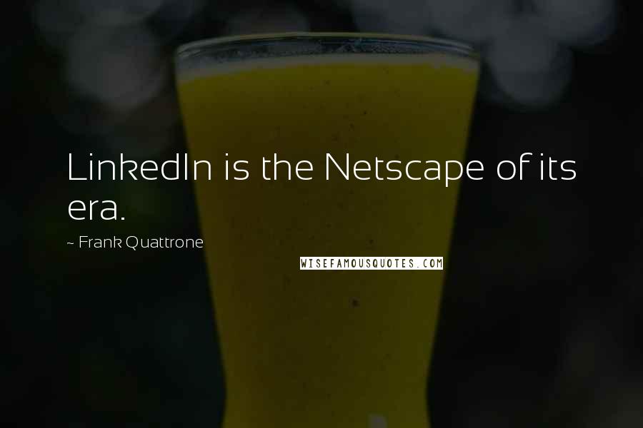 Frank Quattrone Quotes: LinkedIn is the Netscape of its era.