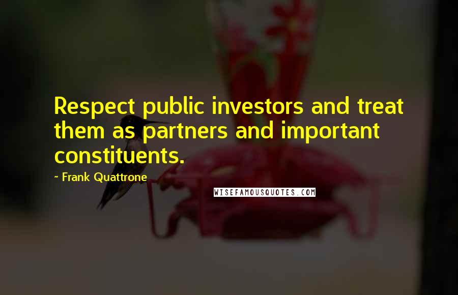 Frank Quattrone Quotes: Respect public investors and treat them as partners and important constituents.