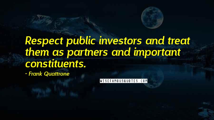 Frank Quattrone Quotes: Respect public investors and treat them as partners and important constituents.