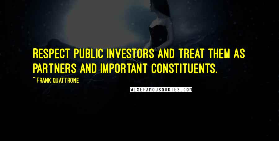 Frank Quattrone Quotes: Respect public investors and treat them as partners and important constituents.
