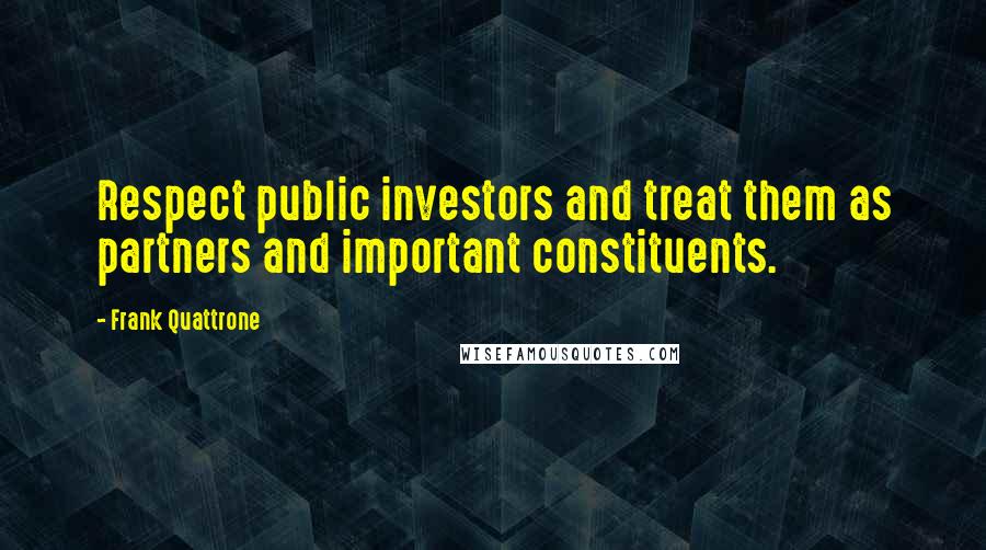 Frank Quattrone Quotes: Respect public investors and treat them as partners and important constituents.